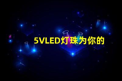 5VLED灯珠为你的照明需求提供一种高效、节能的选择